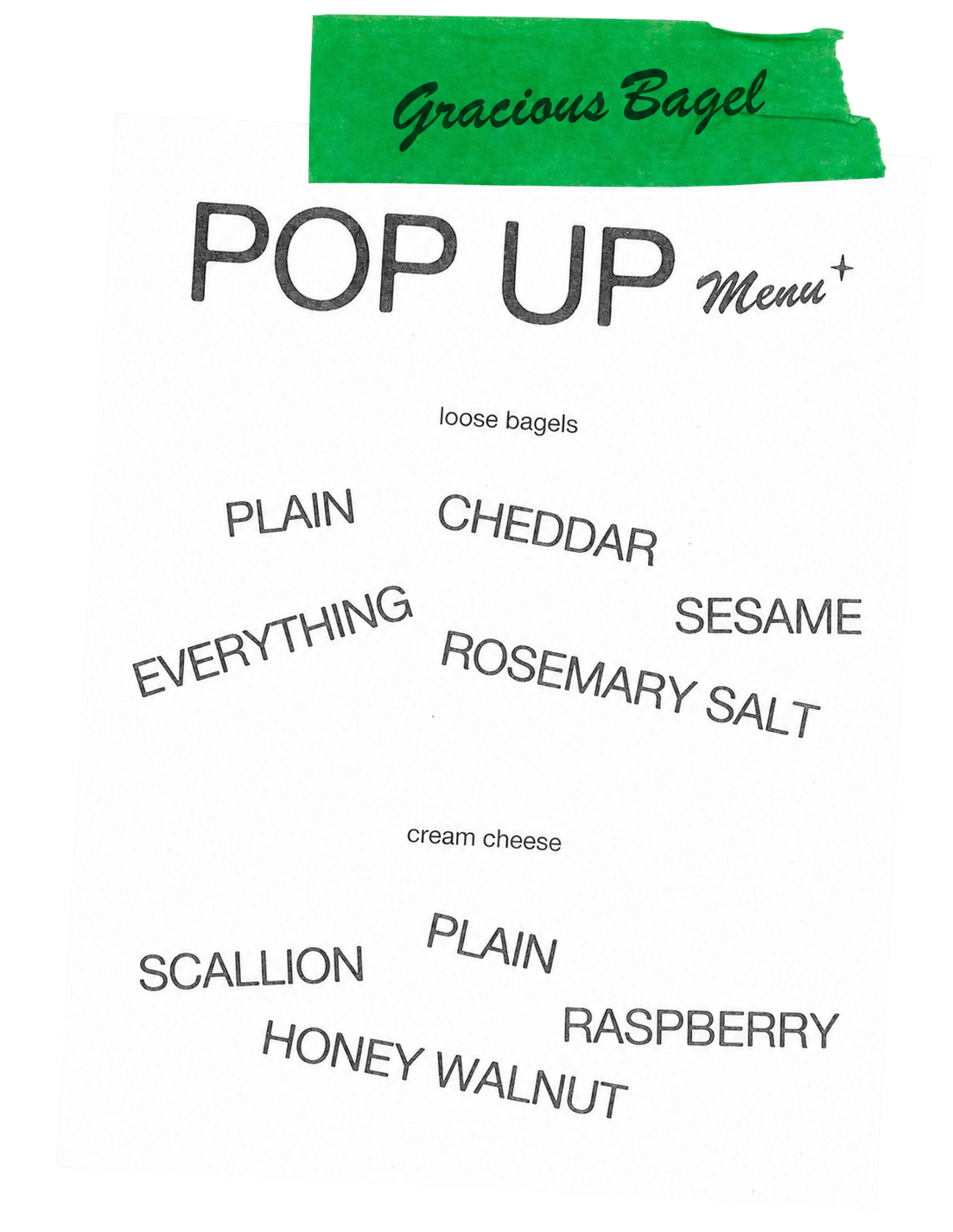 Gracious Bagel pop-up menu. Loose bagels: plain, cheddar, everything, sesame, rosemary salt. Cream cheese: scallion, plain, raspberry, honey walnut.
